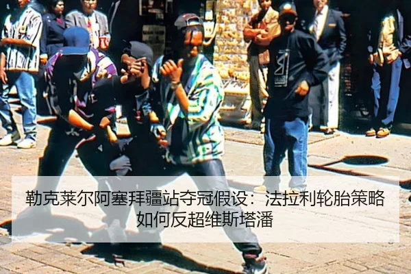 勒克莱尔阿塞拜疆站夺冠假设：法拉利轮胎策略如何反超维斯塔潘