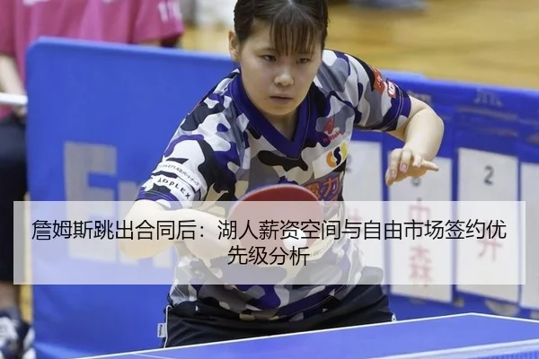 詹姆斯跳出合同后：湖人薪资空间与自由市场签约优先级分析