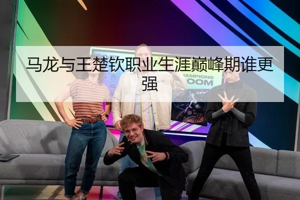 马龙与王楚钦职业生涯巅峰期谁更强