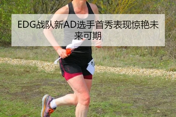 EDG战队新AD选手首秀表现惊艳未来可期