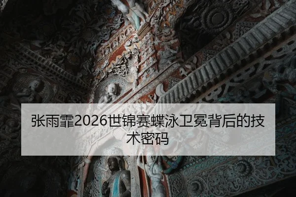 张雨霏2026世锦赛蝶泳卫冕背后的技术密码